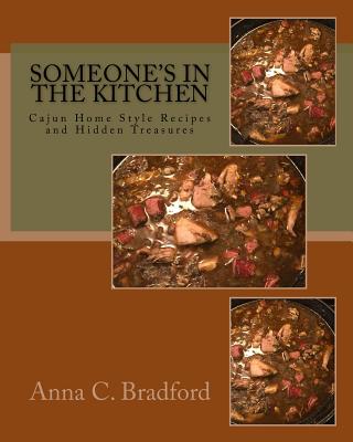 Someone's In The Kitchen: Cajun Home Style Cooking Recipes and Hidden Treasures - Anna C. Bradford