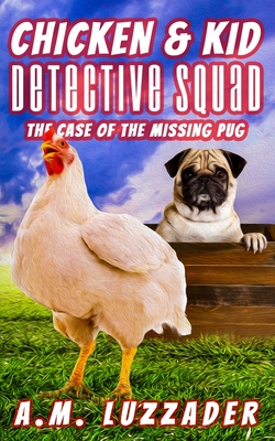 Chicken and Kid Detective Squad The Case of the Missing Pug - A. M. Luzzader
