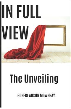 Coperta cărții 'In Full View: The Unveiling - Robert Austin Mowbray'