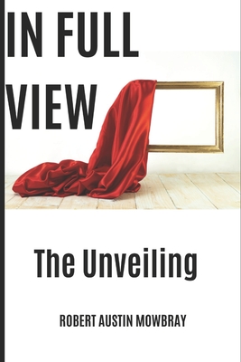 Coperta cărții 'In Full View: The Unveiling - Robert Austin Mowbray'