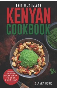 Coperta cărții 'The Ultimate Kenyan Cookbook: 111 Dishes From Kenya To Cook Right Now - Slavka Bodic'