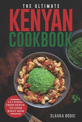 Coperta cărții 'The Ultimate Kenyan Cookbook: 111 Dishes From Kenya To Cook Right Now - Slavka Bodic'