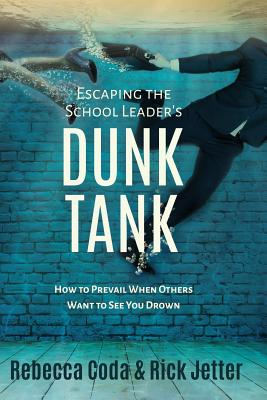 Escaping the School Leader's Dunk Tank: How to Prevail When Others Want to See You Drown - Rebecca Coda