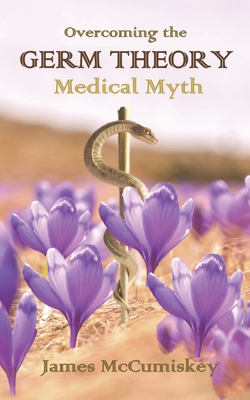Overcoming the Germ Theory Medical Myth - James Mccumiskey