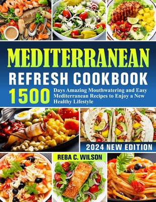Mediterranean Refresh Cookbook: 1500 Days Amazing Mouthwatering and Easy Mediterranean Recipes to Enjoy a New Healthy Lifestyle - Reba C. Wilson