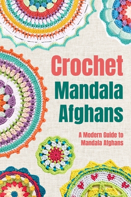 Crochet Mandala Afghans: A Modern Guide to Mandala Afghans: Amigurumi Mandala Patterns - Jade Fraser