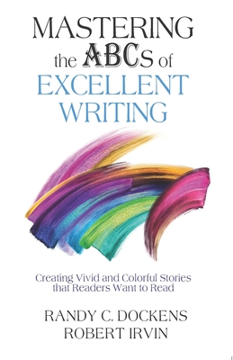 Mastering the ABCs of Excellent Writing: Creating Vivid and Colorful Stories that Readers Want to Read - Robert Irvin