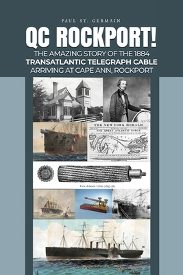 QC Rockport!: The Amazing Story of the 1884 Transatlantic Telegraph Cable Arriving at Cape Ann, Rockport - Paul St Germain