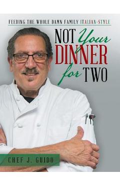 Coperta cărții 'Not Your Dinner for Two: Feeding the Whole Damn Family Italian-Style - Chef J. Guido'