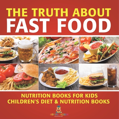 The Truth About Fast Food - Nutrition Books for Kids Children's Diet & Nutrition Books - 