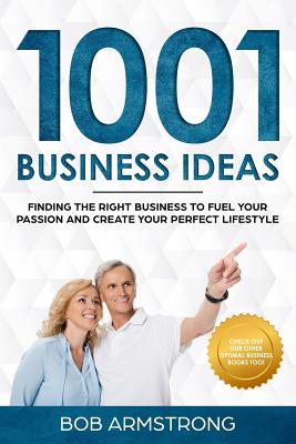 1001 Business Ideas: Finding the Right Business to Fuel Your Passion and Create Your Perfect Lifestyle - Bob Armstrong