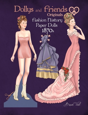 Dollys and Friends Originals Fashion History Paper Dolls, 1870s: Fashion Craft Vintage Dress Up Collection of Victorian Costumes - Basak Tinli