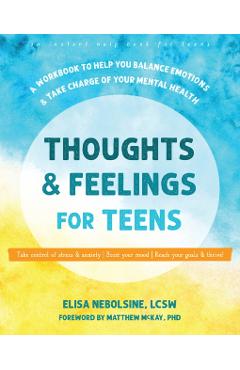 Thoughts and Feelings for Teens: A Workbook to Help You Balance Emotions and Take Charge of Your Mental Health - Elisa Nebolsine