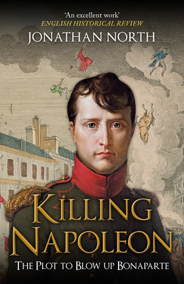 Killing Napoleon: The Plot to Blow Up Bonaparte - Jonathan North
