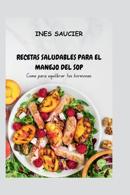 Recetas Saludables Para El Manejo del Sop: Come para equilibrar tus hormonas - Ines Saucier