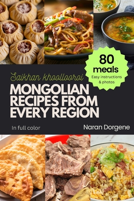 Mongolian Recipes from Every Region: 80 meals, Easy instructions & Photos, Full color - Naran Dorgene
