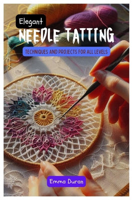 Elegant Needle Tatting: Techniques and Projects for All Levels - Emma Duran
