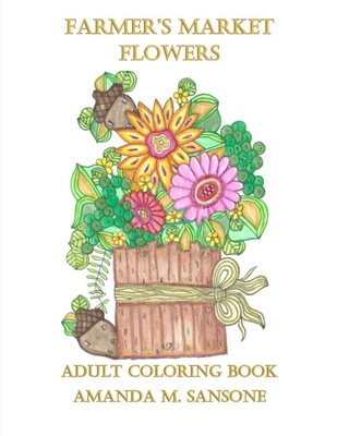 Farmer's Market Flowers: Adult Coloring Book - Amanda M. Sansone