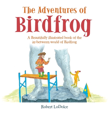 The Adventures of Birdfrog: A Beautifully illustrated book of the in-between world of Birdfrog - Robert Lodolce