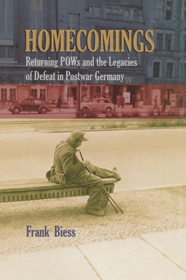 Homecomings: Returning POWs and the Legacies of Defeat in Postwar Germany - Frank Biess