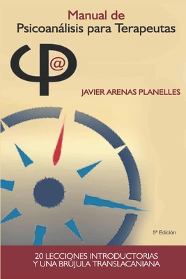Manual de Psicoanálisis para Terapeutas: Veinte lecciones introductorias y una brújula translacaniana - F. Javier Arenas
