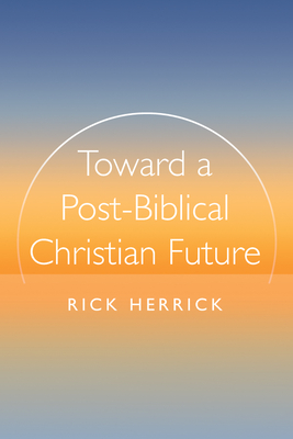 Toward a Post-Biblical Christian Future - Rick Herrick
