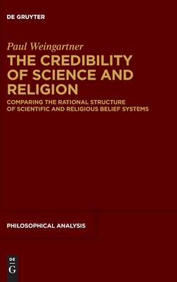 The Credibility of Science and Religion: Comparing the Rational Structure of Scientific and Religious Belief Systems - Paul Weingartner
