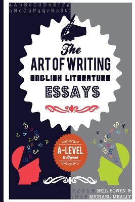 The Art of Writing English Literature Essays: For A-level and beyond - Neil Bowen