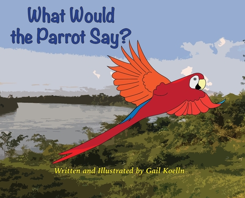 What Would the Parrot Say? - Gail Koelln