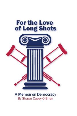 For the Love of Long Shots: A Memoir on Democracy - Shawn Casey O'brien
