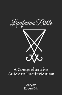 Luciferian Bible: A Comprehensive Guide to Luciferianism - Eugen Zaryov Dik