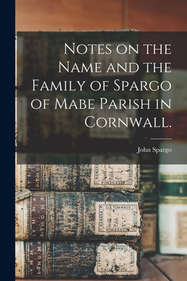 Notes on the Name and the Family of Spargo of Mabe Parish in Cornwall. - John 1876-1966 Spargo