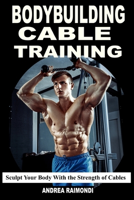 Bodybuilding Cable Training: Sculpt Your Body With the Strength of Cables. Workout Programs - Andrea Raimondi