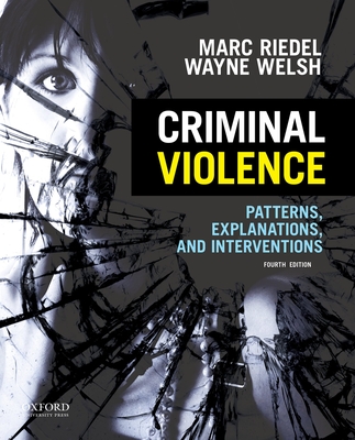Criminal Violence: Patterns, Explanations, and Interventions - Marc Riedel