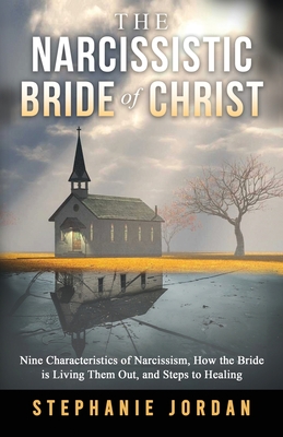 The Narcissistic Bride of Christ: 9 Characteristics of Narcissism, How the Bride of Christ is Living Them Out, and Steps to Healing - Stephanie Jordan