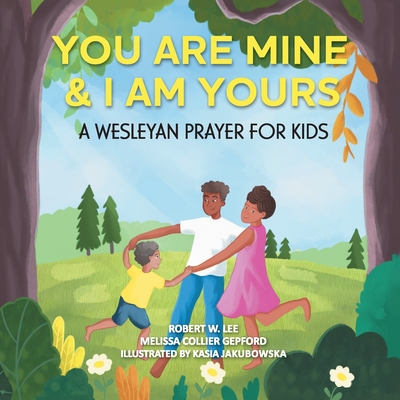You Are Mine & I Am Yours: A Wesleyan Prayer for Kids - Robert W. Le Melissa Collier Gepford