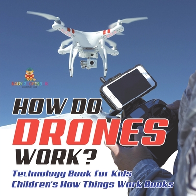 How Do Drones Work? Technology Book for Kids Children's How Things Work Books -