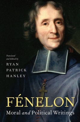 Fénelon: Moral and Political Writings - Ryan Patrick Hanley