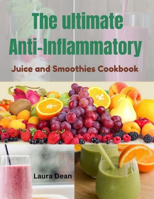 The Ultimate Anti-Inflammatory Juices and Smoothies - Laura Dean
