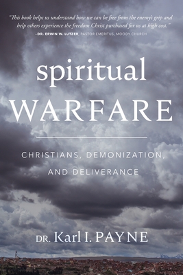Spiritual Warfare: Christians, Demonization, and Deliverance: Christians, Demonization and Deliverance - Karl I. Payne