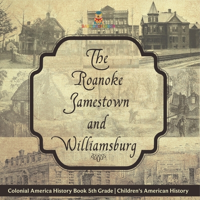 The Roanoke, Jamestown and Williamsburg Colonies - Colonial America History Book 5th Grade Children's American History - 