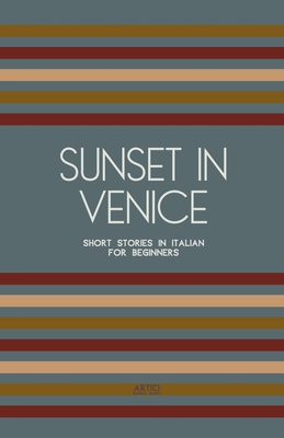 Sunset in Venice: Short Stories in Italian for Beginners - Artici Bilingual Books