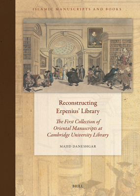 Reconstructing Erpenius' Library: The First Collection of Oriental Manuscripts at Cambridge University Library - Majid Daneshgar