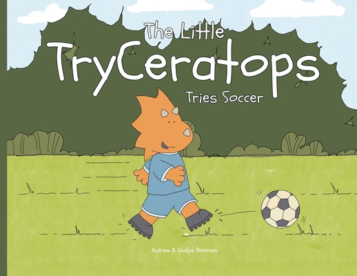 The Little TryCeratops Tries Soccer - Andrew Petersen