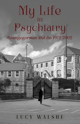 My Life in Psychiatry: Grangegorman Dublin 1972-2002 - Lucy Walshe