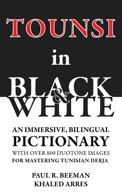 Tounsi in Black and White: An immersive, bilingual pictionary with over 800 duotone images for mastering Tunisian Derja - Paul R. Beeman