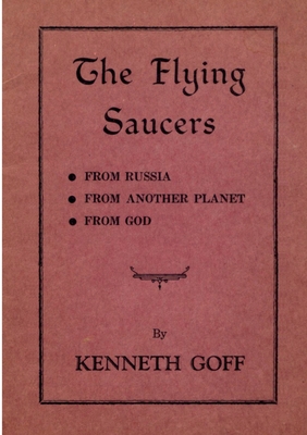 The Flying Saucers: from Russia, from Another Planet, from God - Kenneth Goff