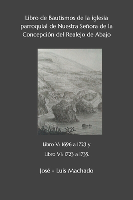 Libro de Bautismos de la iglesia parroquial de Nuestra Señora de la Concepción del Realejo de Abajo: libro V: 1696 a 1723 y Libro VI: 1723 a 1735. - José -. Luis Machado