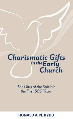 Charismatic Gifts in the Early Church: The Gifts of the Spirit in the First 300 Years - Ronald A. N. Kydd