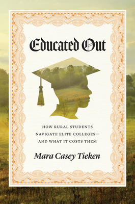 Educated Out: How Rural Students Navigate Elite Colleges--And What It Costs Them - Mara Casey Tieken